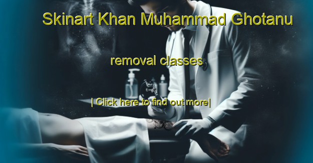 Skinart Khan Muhammad Ghotanu removal classes-United Kingdom