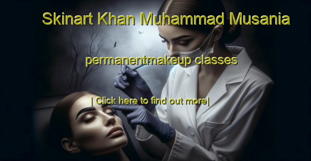 Skinart Khan Muhammad Musania permanentmakeup classes-United Kingdom