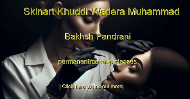 Skinart Khuddi Wadera Muhammad Bakhsh Pandrani permanentmakeup classes-United Kingdom