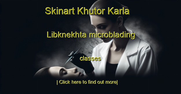 Skinart Khutor Karla Libknekhta microblading classes-United Kingdom