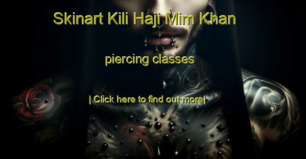 Skinart Kili Haji Mim Khan piercing classes-United Kingdom