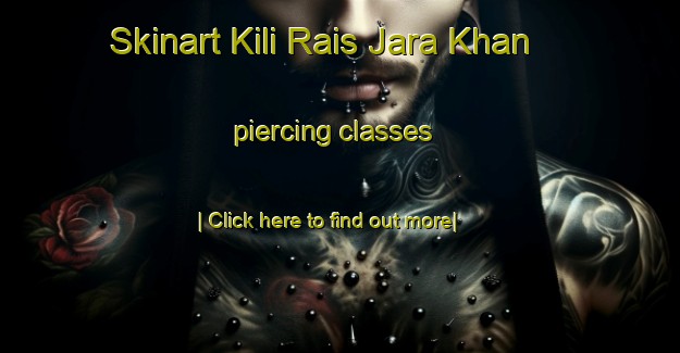 Skinart Kili Rais Jara Khan piercing classes-United Kingdom