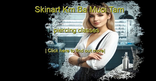 Skinart Km Ba Muoi Tam piercing classes-United Kingdom