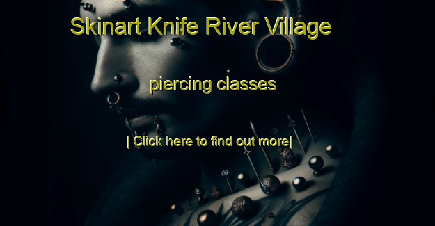 Skinart Knife River Village piercing classes-United Kingdom