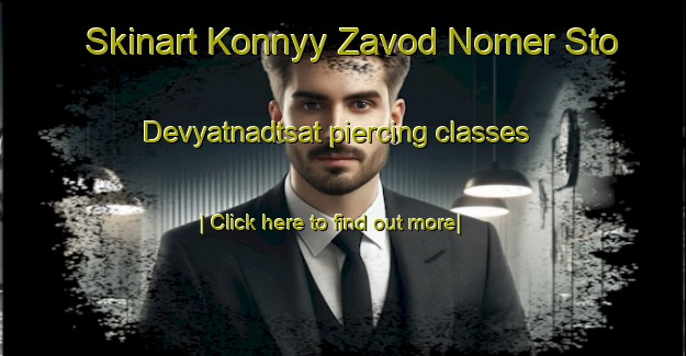 Skinart Konnyy Zavod Nomer Sto Devyatnadtsat piercing classes-United Kingdom