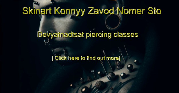 Skinart Konnyy Zavod Nomer Sto Devyatnadtsat piercing classes-United Kingdom