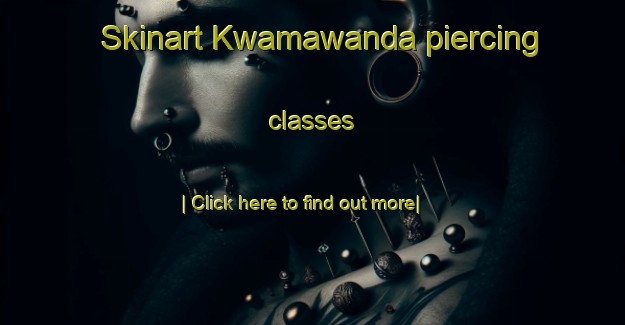 Skinart Kwamawanda piercing classes-United Kingdom