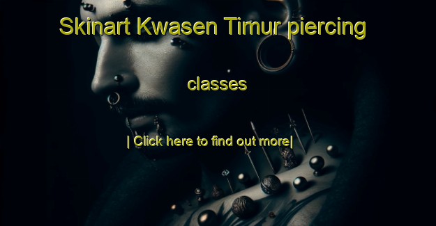 Skinart Kwasen Timur piercing classes-United Kingdom