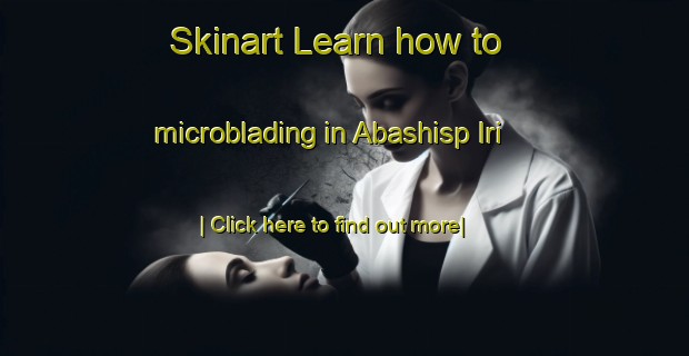 Skinart Learn how to microblading in Abashisp Iri-United Kingdom