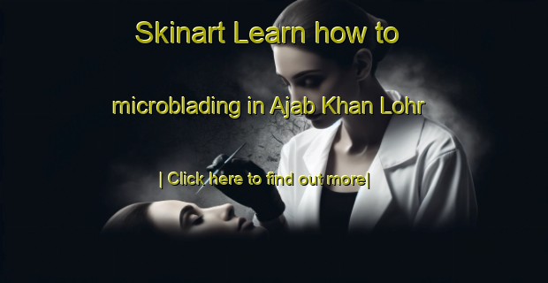 Skinart Learn how to microblading in Ajab Khan Lohr-United Kingdom