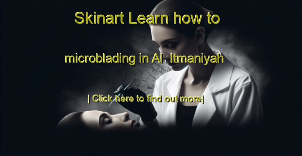 Skinart Learn how to microblading in Al  Itmaniyah-United Kingdom