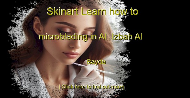 Skinart Learn how to microblading in Al  Izbah Al Bayda-United Kingdom