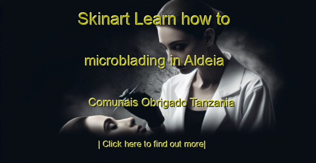 Skinart Learn how to microblading in Aldeia Comunais Obrigado Tanzania-United Kingdom