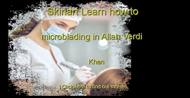 Skinart Learn how to microblading in Allah Verdi Khan-United Kingdom