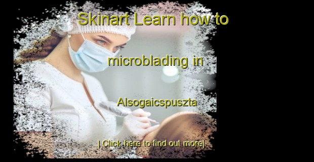 Skinart Learn how to microblading in Alsogaicspuszta-United Kingdom