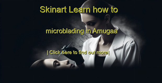 Skinart Learn how to microblading in Amugaa-United Kingdom