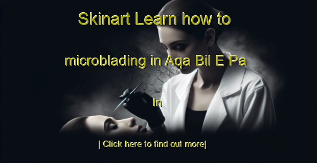 Skinart Learn how to microblading in Aqa Bil E Pa In-United Kingdom