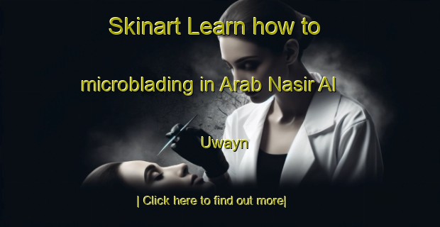 Skinart Learn how to microblading in Arab Nasir Al  Uwayn-United Kingdom