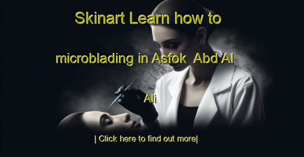 Skinart Learn how to microblading in Asfok  Abd Al  Ali-United Kingdom