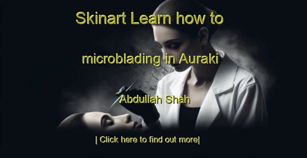 Skinart Learn how to microblading in Auraki Abdullah Shah-United Kingdom