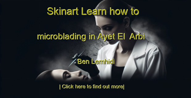 Skinart Learn how to microblading in Ayet El  Arbi Ben Lemhidi-United Kingdom