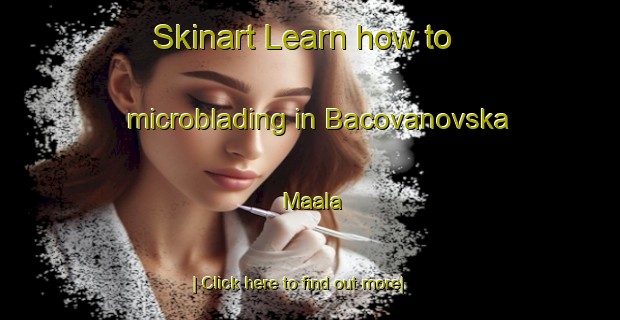 Skinart Learn how to microblading in Bacovanovska Maala-United Kingdom