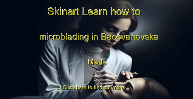 Skinart Learn how to microblading in Bacovanovska Maala-United Kingdom