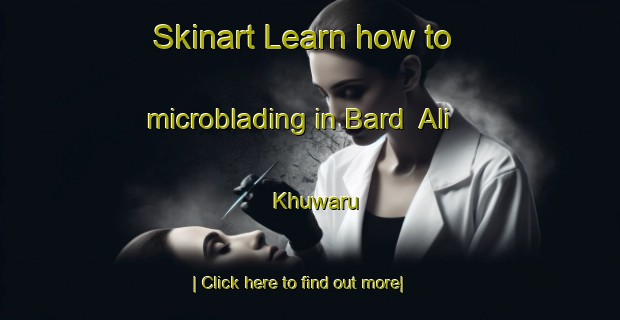 Skinart Learn how to microblading in Bard  Ali Khuwaru-United Kingdom