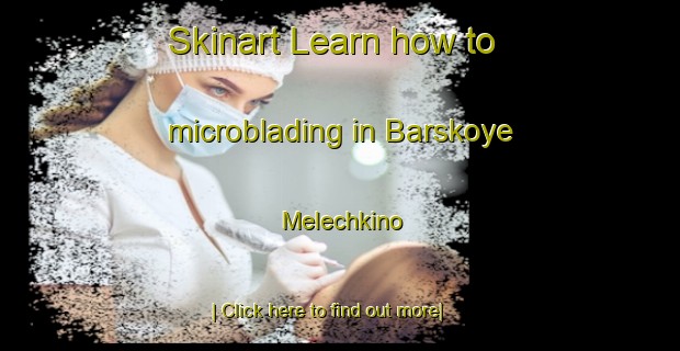 Skinart Learn how to microblading in Barskoye Melechkino-United Kingdom