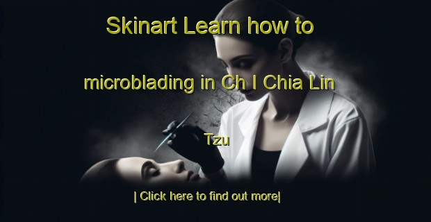 Skinart Learn how to microblading in Ch I Chia Lin Tzu-United Kingdom