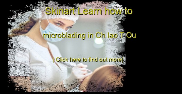 Skinart Learn how to microblading in Ch Iao T Ou-United Kingdom