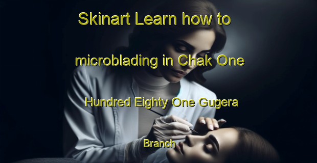 Skinart Learn how to microblading in Chak One Hundred Eighty One Gugera Branch-United Kingdom