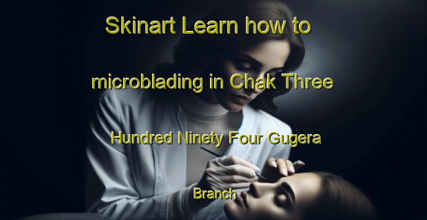 Skinart Learn how to microblading in Chak Three Hundred Ninety Four Gugera Branch-United Kingdom