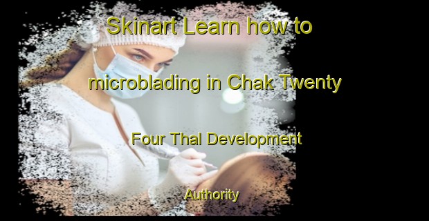 Skinart Learn how to microblading in Chak Twenty Four Thal Development Authority-United Kingdom