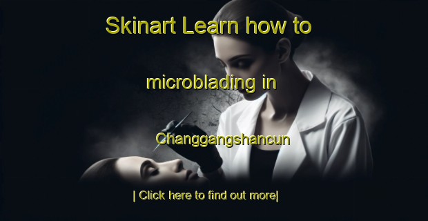 Skinart Learn how to microblading in Changgangshancun-United Kingdom