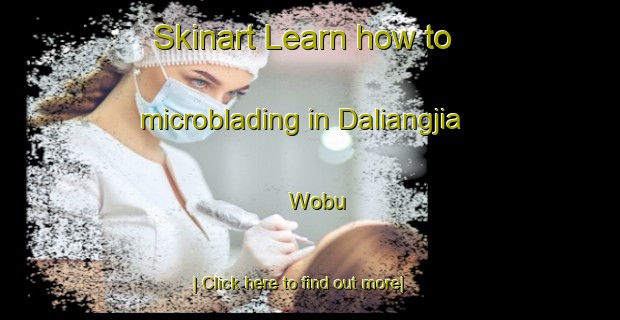 Skinart Learn how to microblading in Daliangjia Wobu-United Kingdom