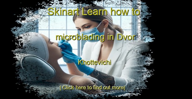 Skinart Learn how to microblading in Dvor Khottevichi-United Kingdom