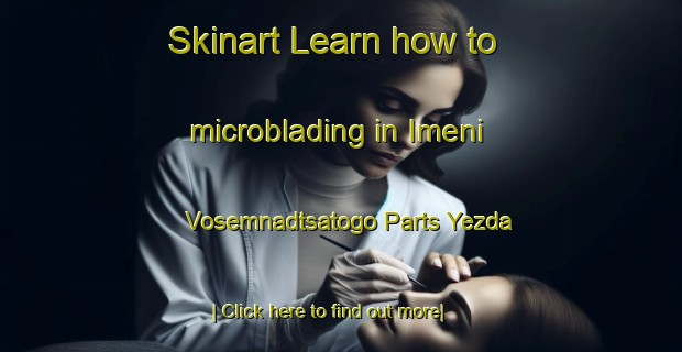 Skinart Learn how to microblading in Imeni Vosemnadtsatogo Parts Yezda-United Kingdom