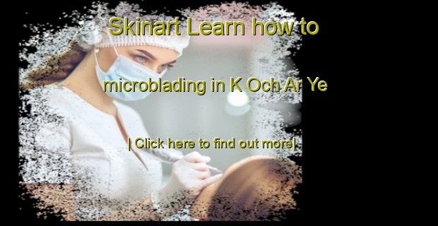 Skinart Learn how to microblading in K Och Ar Ye-United Kingdom