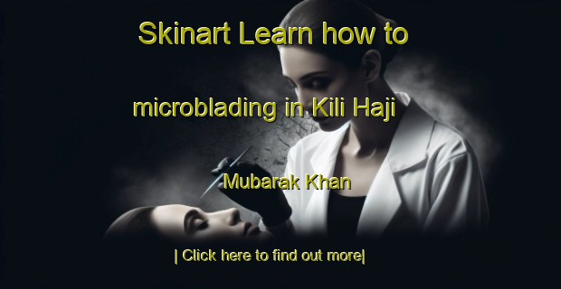 Skinart Learn how to microblading in Kili Haji Mubarak Khan-United Kingdom