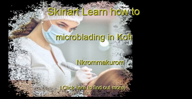 Skinart Learn how to microblading in Kofi Nkrommakurom-United Kingdom