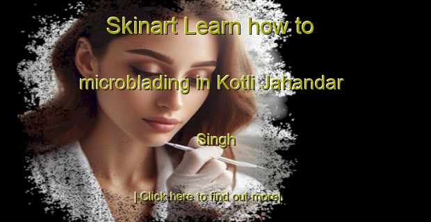 Skinart Learn how to microblading in Kotli Jahandar Singh-United Kingdom