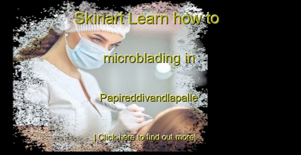 Skinart Learn how to microblading in Papireddivandlapalle-United Kingdom