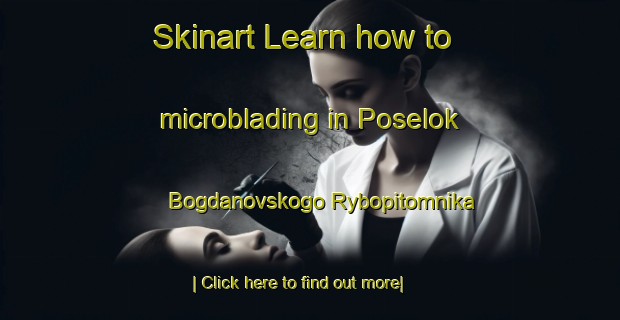 Skinart Learn how to microblading in Poselok Bogdanovskogo Rybopitomnika-United Kingdom