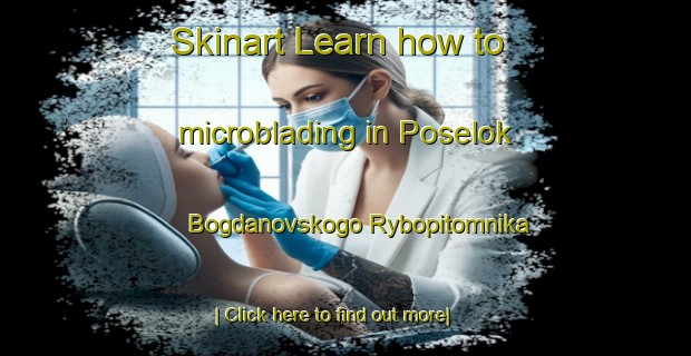 Skinart Learn how to microblading in Poselok Bogdanovskogo Rybopitomnika-United Kingdom