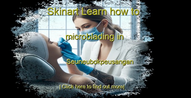 Skinart Learn how to microblading in Seuneubokpeusangan-United Kingdom