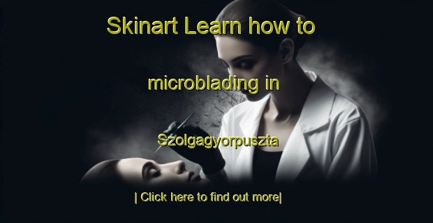 Skinart Learn how to microblading in Szolgagyorpuszta-United Kingdom