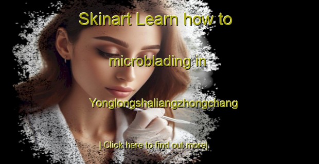 Skinart Learn how to microblading in Yonglongshaliangzhongchang-United Kingdom