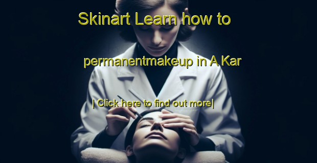 Skinart Learn how to permanentmakeup in A Kar-United Kingdom