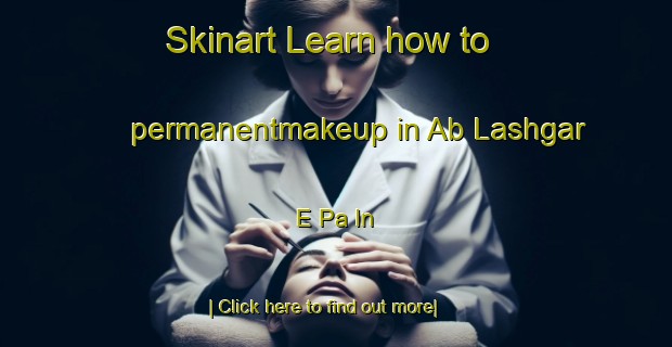 Skinart Learn how to permanentmakeup in Ab Lashgar E Pa In-United Kingdom